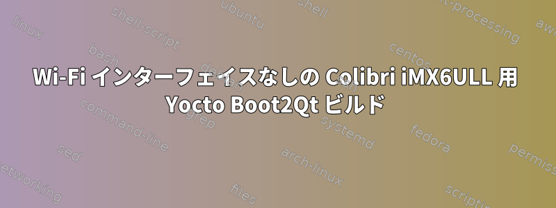 Wi-Fi インターフェイスなしの Colibri iMX6ULL 用 Yocto Boot2Qt ビルド