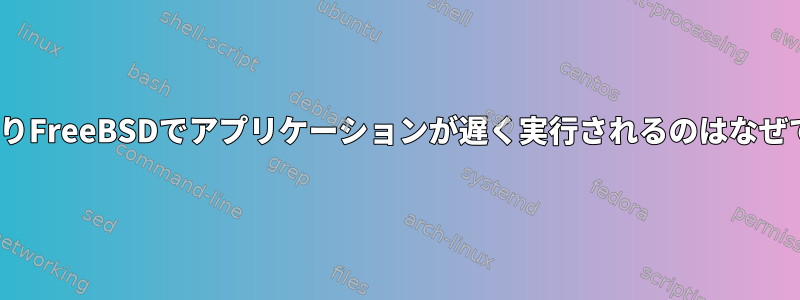 LinuxよりFreeBSDでアプリケーションが遅く実行されるのはなぜですか？