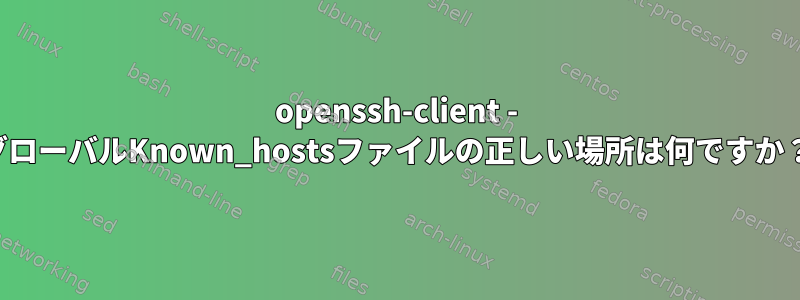 openssh-client - グローバルKnown_hostsファイルの正しい場所は何ですか？