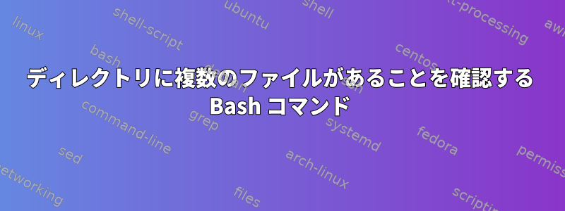 ディレクトリに複数のファイルがあることを確認する Bash コマンド