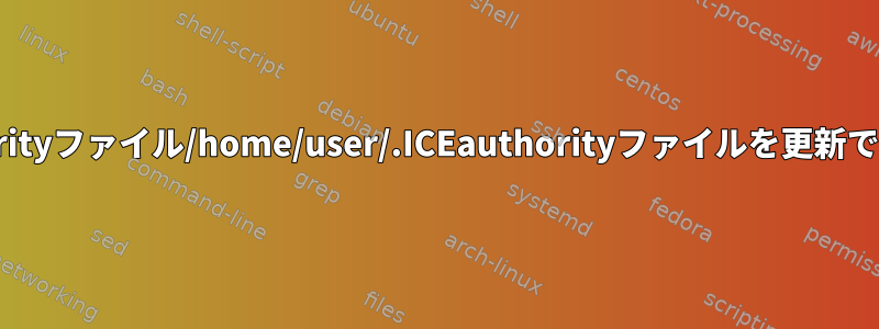 'ICEauthorityファイル/home/user/.ICEauthorityファイルを更新できません。