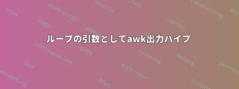 ループの引数としてawk出力パイプ