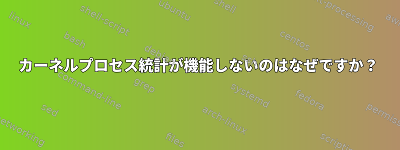 カーネルプロセス統計が機能しないのはなぜですか？