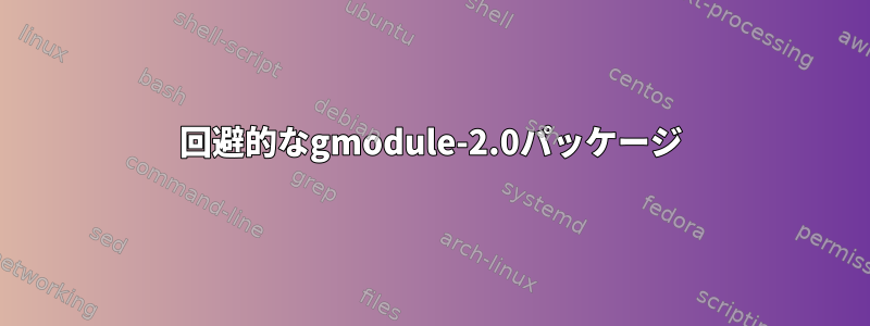 回避的なgmodule-2.0パッケージ