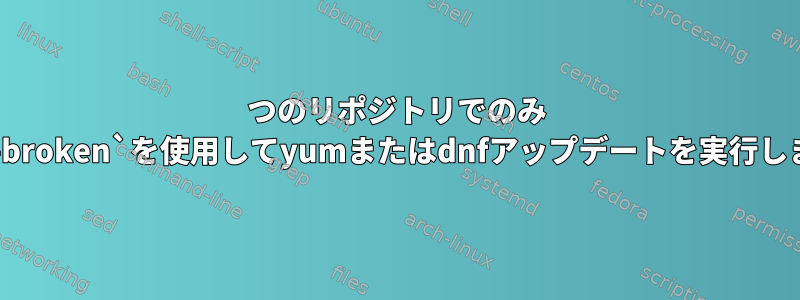 1つのリポジトリでのみ `--skip-broken`を使用してyumまたはdnfアップデートを実行しますか？