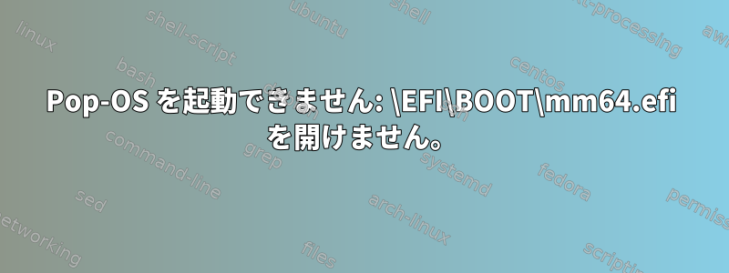 Pop-OS を起動できません: \EFI\BOOT\mm64.efi を開けません。