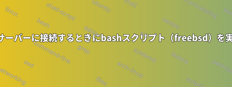 誰かがSSHサーバーに接続するときにbashスクリプト（freebsd）を実行する方法