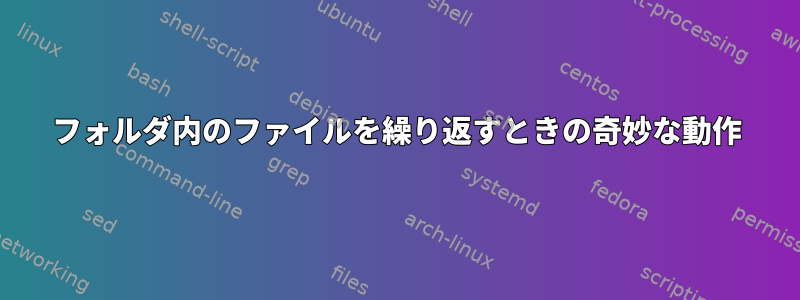 フォルダ内のファイルを繰り返すときの奇妙な動作