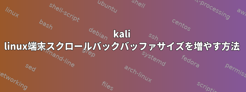 kali linux端末スクロールバックバッファサイズを増やす方法