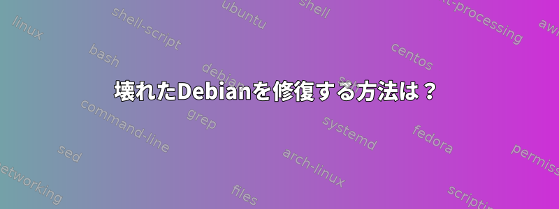 壊れたDebianを修復する方法は？