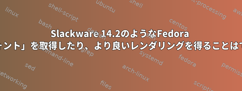 Slackware 14.2のようなFedora 30で「太いフォント」を取得したり、より良いレンダリングを得ることはできませんか？