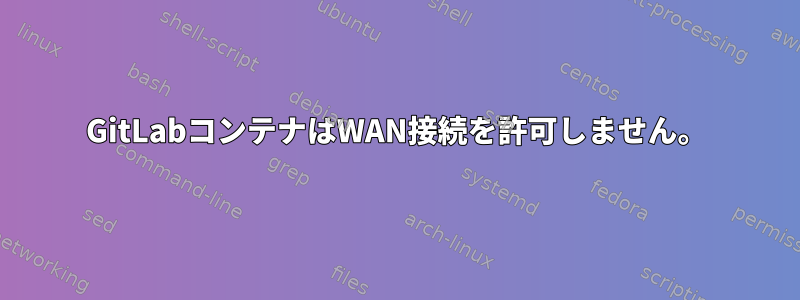 GitLabコンテナはWAN接続を許可しません。