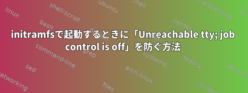 initramfsで起動するときに「Unreachable tty; job control is off」を防ぐ方法