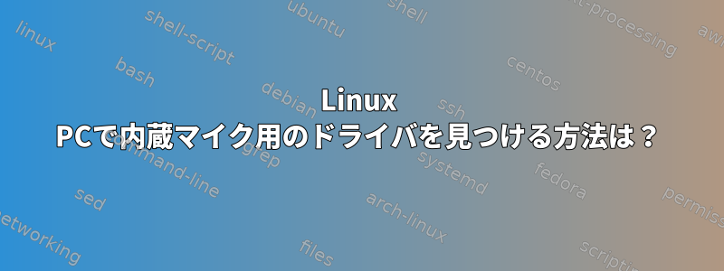 Linux PCで内蔵マイク用のドライバを見つける方法は？