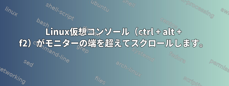 Linux仮想コンソール（ctrl + alt + f2）がモニターの端を超えてスクロールします。