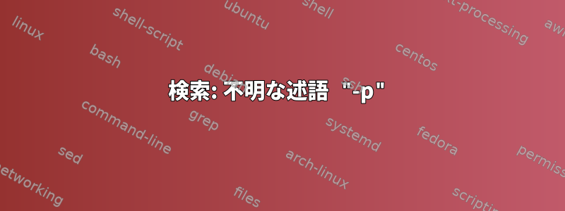 検索: 不明な述語 "-p"