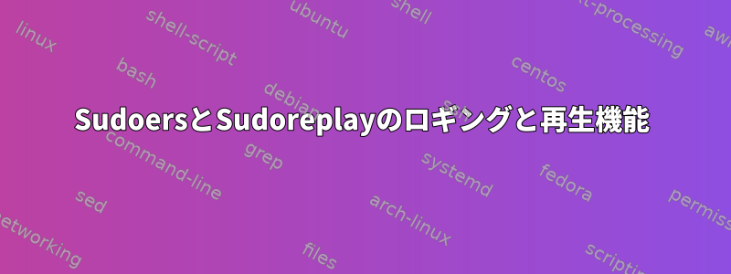 SudoersとSudoreplayのロギングと再生機能