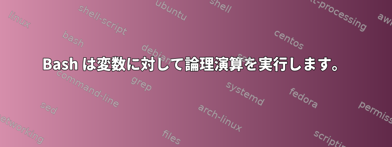 Bash は変数に対して論理演算を実行します。