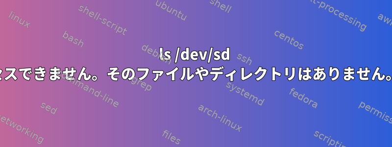 ls /dev/sd にアクセスできません。そのファイルやディレクトリはありません。エラー