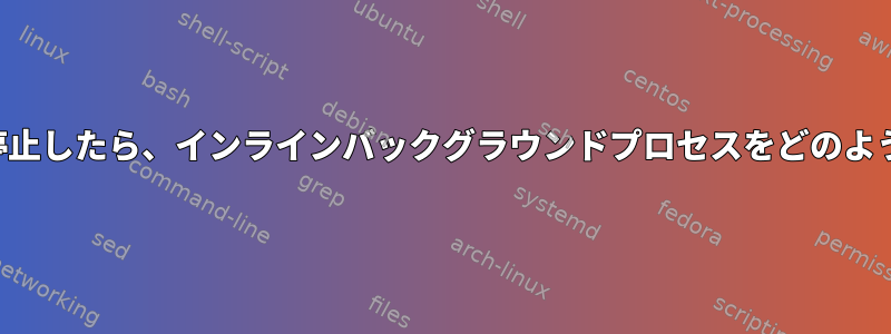 基本スクリプトが停止したら、インラインバックグラウンドプロセスをどのように停止しますか？