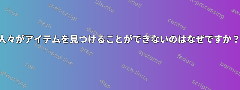 人々がアイテムを見つけることができないのはなぜですか？