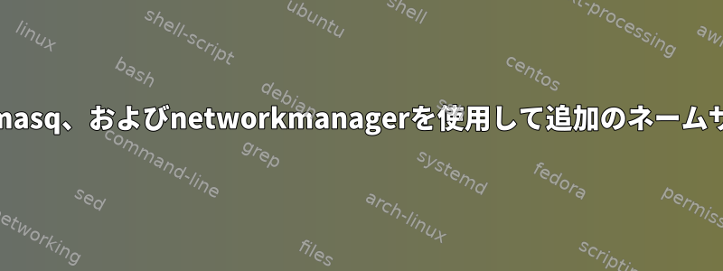 resolvconf、dnsmasq、およびnetworkmanagerを使用して追加のネームサーバーを追加する