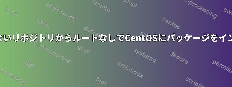 アクティブでないリポジトリからルートなしでCentOSにパッケージをインストールする