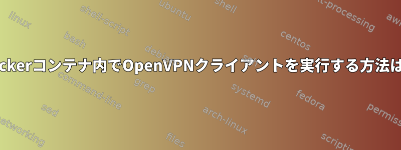 Dockerコンテナ内でOpenVPNクライアントを実行する方法は？