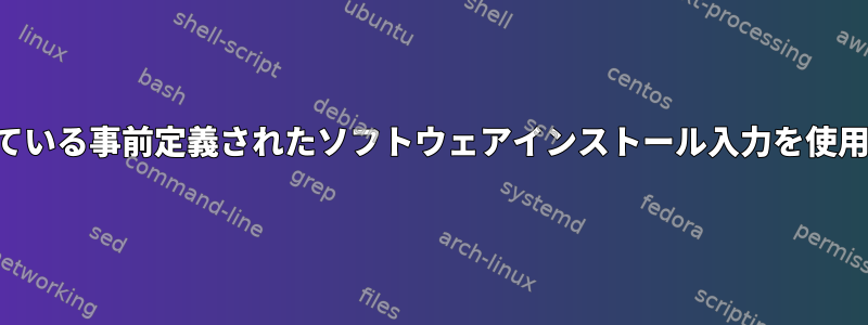 ここに記載されている事前定義されたソフトウェアインストール入力を使用してください。