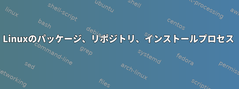 Linuxのパッケージ、リポジトリ、インストールプロセス