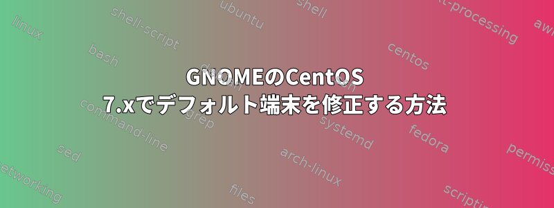 GNOMEのCentOS 7.xでデフォルト端末を修正する方法