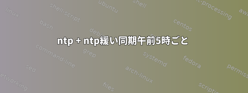 ntp + ntp緩い同期午前5時ごと