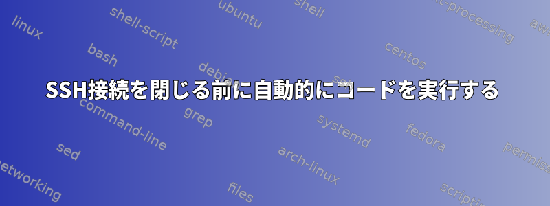 SSH接続を閉じる前に自動的にコードを実行する