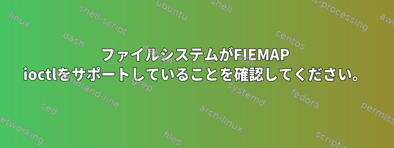 ファイルシステムがFIEMAP ioctlをサポートしていることを確認してください。