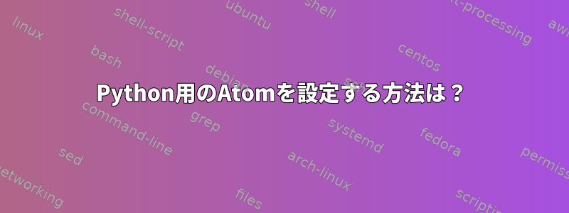 Python用のAtomを設定する方法は？