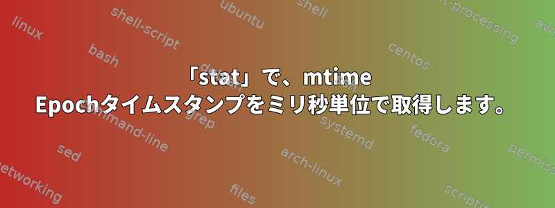 「stat」で、mtime Epochタイムスタンプをミリ秒単位で取得します。