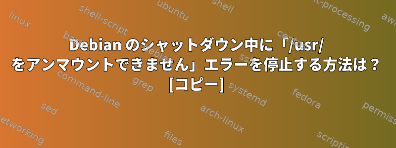 Debian のシャットダウン中に「/usr/ をアンマウントできません」エラーを停止する方法は？ [コピー]