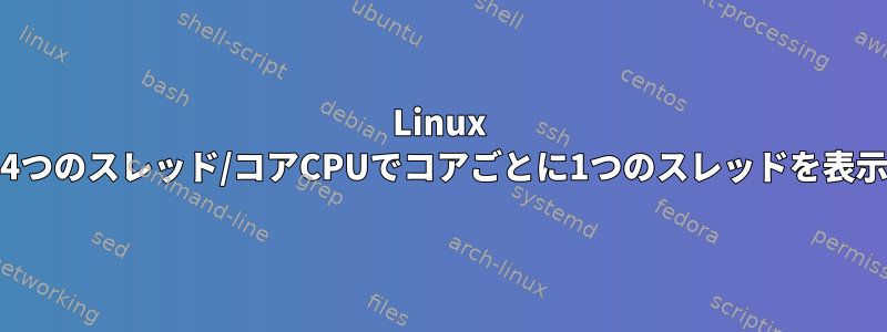 Linux Mintは、4つのスレッド/コアCPUでコアごとに1つのスレッドを表示します。