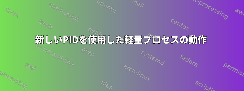 新しいPIDを使用した軽量プロセスの動作