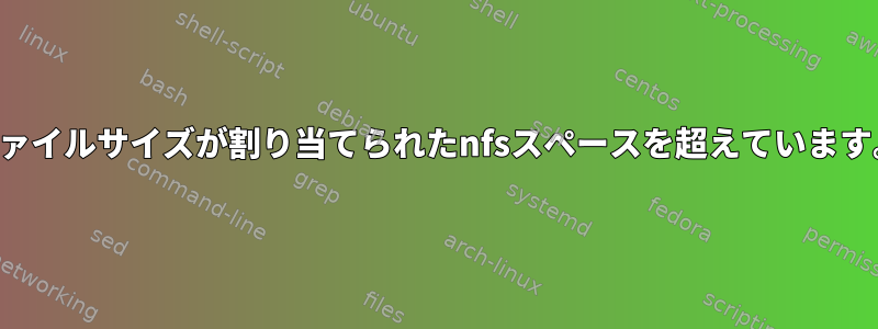 ファイルサイズが割り当てられたnfsスペースを超えています。