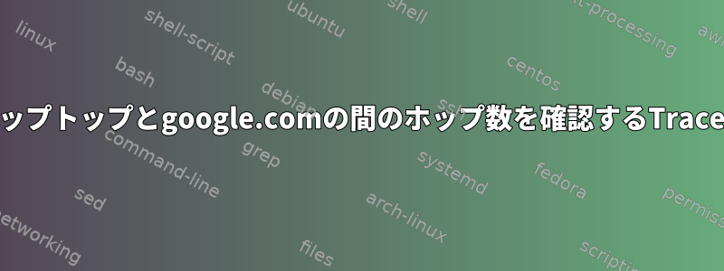 私のラップトップとgoogle.comの間のホップ数を確認するTraceroute