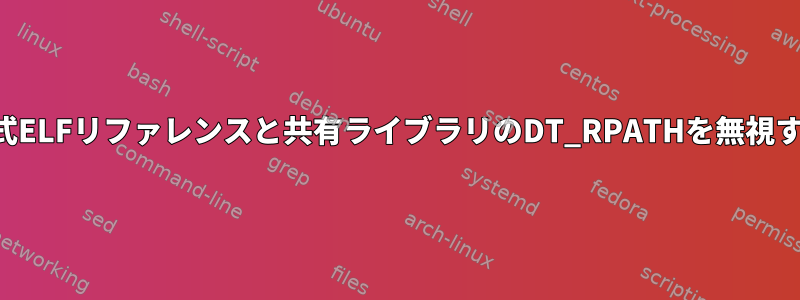 公式ELFリファレンスと共有ライブラリのDT_RPATHを無視する