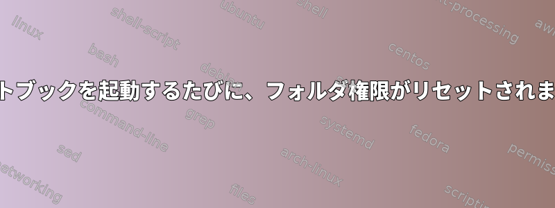 ノートブックを起動するたびに、フォルダ権限がリセットされます。