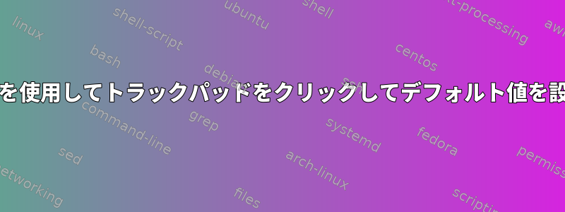 xinputを使用してトラックパッドをクリックしてデフォルト値を設定する