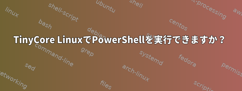 TinyCore LinuxでPowerShellを実行できますか？