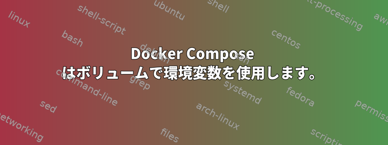 Docker Compose はボリュームで環境変数を使用します。