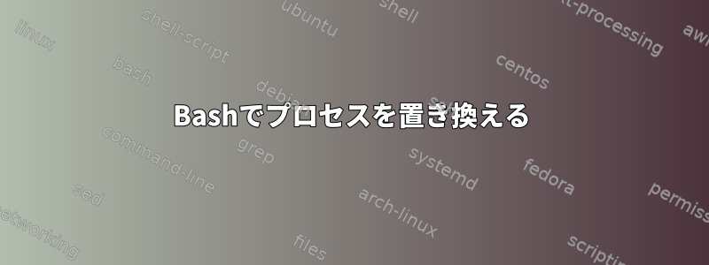 Bashでプロセスを置き換える