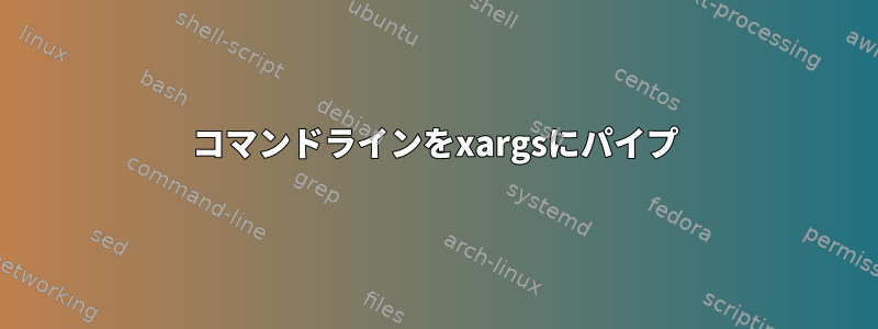 コマンドラインをxargsにパイプ