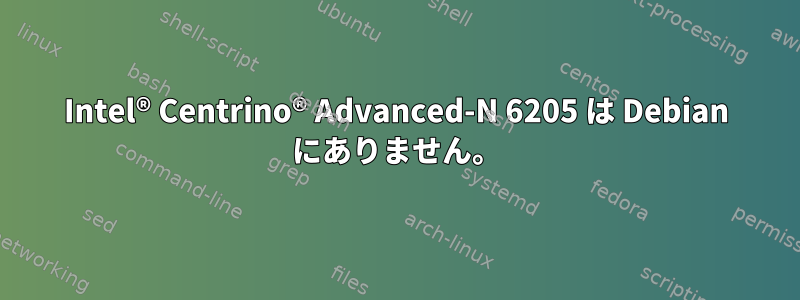 Intel® Centrino® Advanced-N 6205 は Debian にありません。