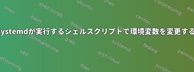 systemdが実行するシェルスクリプトで環境変数を変更する